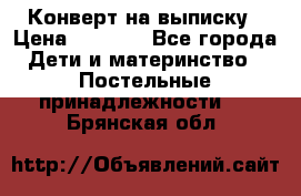 Конверт на выписку › Цена ­ 2 000 - Все города Дети и материнство » Постельные принадлежности   . Брянская обл.
